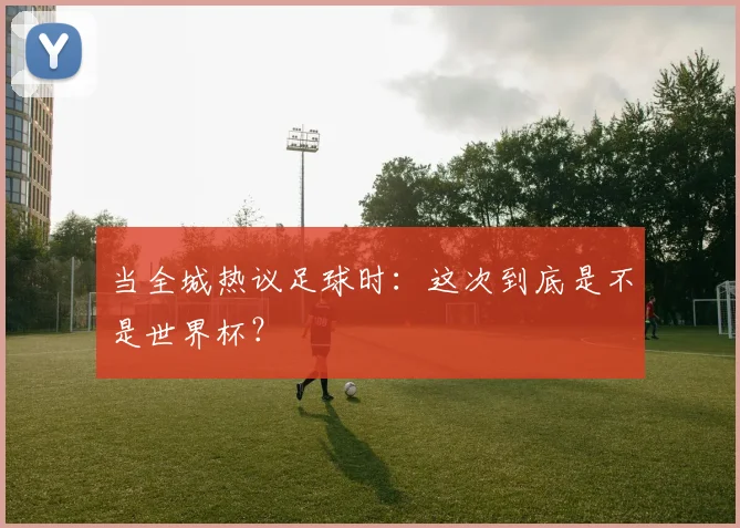 当全城热议足球时：这次到底是不是世界杯？