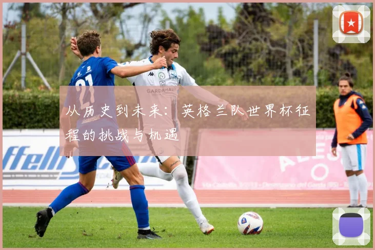 从历史到未来：英格兰队世界杯征程的挑战与机遇