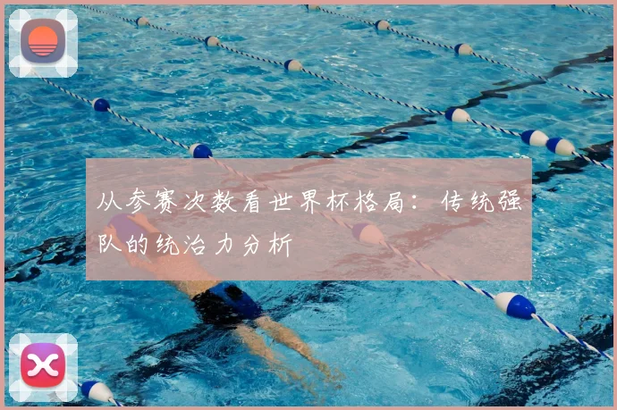 从参赛次数看世界杯格局：传统强队的统治力分析