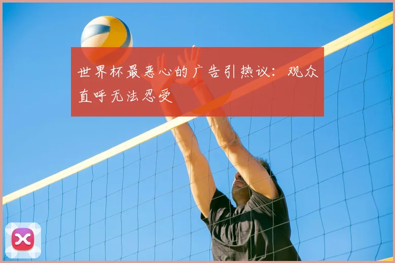 世界杯最恶心的广告引热议:观众直呼无法忍受
