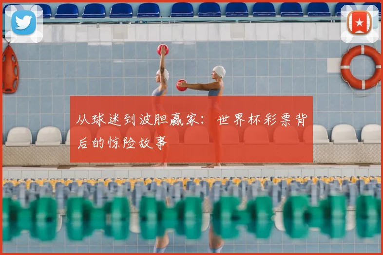 从球迷到波胆赢家：世界杯彩票背后的惊险故事