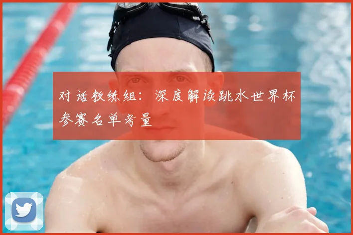 对话教练组:深度解读跳水世界杯参赛名单考量