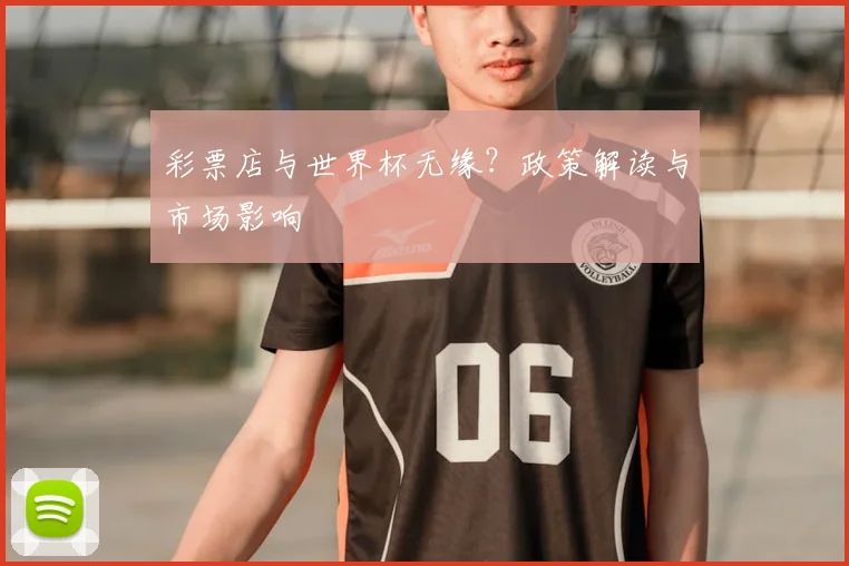 彩票店与世界杯无缘?政策解读与市场影响