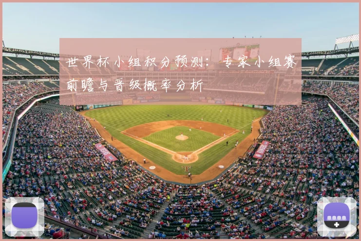 世界杯小组积分预测:专家小组赛前瞻与晋级概率分析