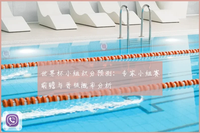 世界杯小组积分预测:专家小组赛前瞻与晋级概率分析