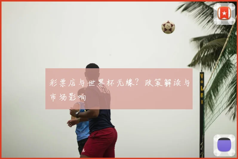 彩票店与世界杯无缘?政策解读与市场影响